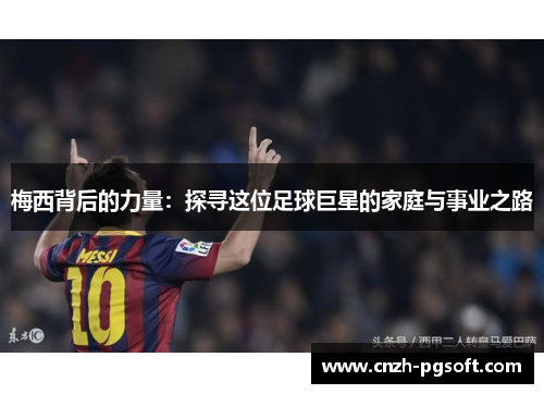 梅西背后的力量：探寻这位足球巨星的家庭与事业之路