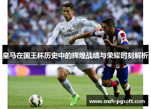 皇马在国王杯历史中的辉煌战绩与荣耀时刻解析